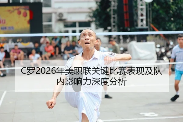C罗2026年美职联关键比赛表现及队内影响力深度分析
